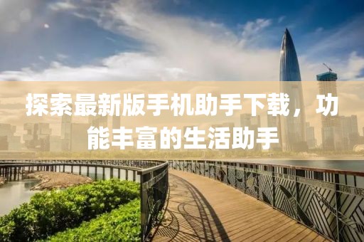 探索最新版手机助手下载，功能丰富的生活助手