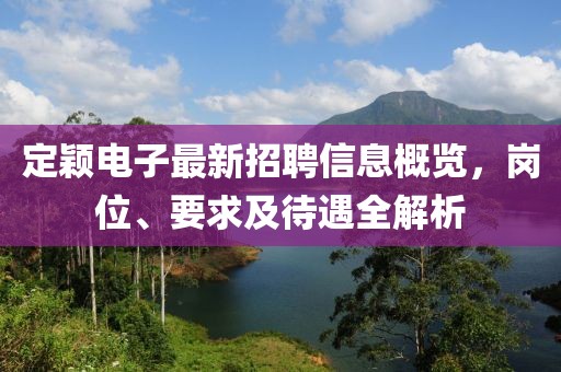 定颖电子最新招聘信息概览，岗位、要求及待遇全解析