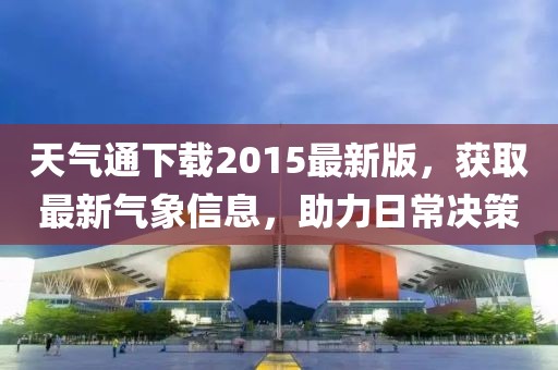 天气通下载2015最新版，获取最新气象信息，助力日常决策