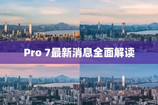 Pro 7最新消息全面解读