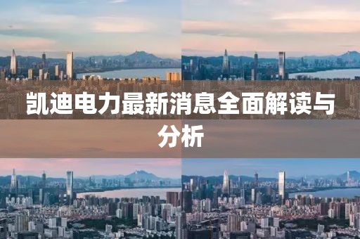 凯迪电力最新消息全面解读与分析