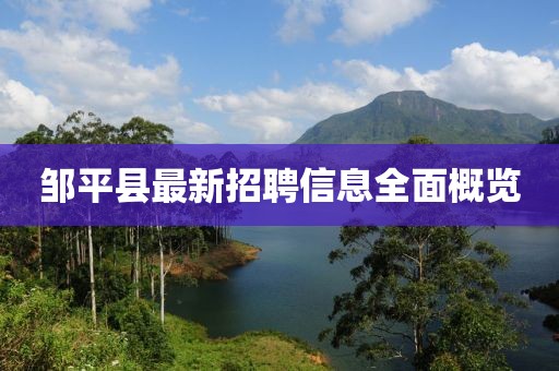 邹平县最新招聘信息全面概览