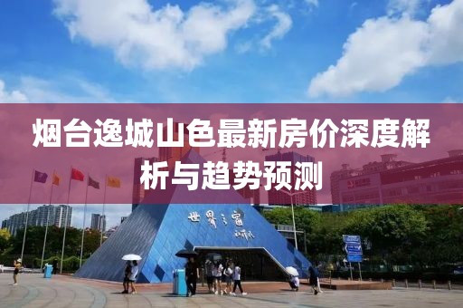 烟台逸城山色最新房价深度解析与趋势预测