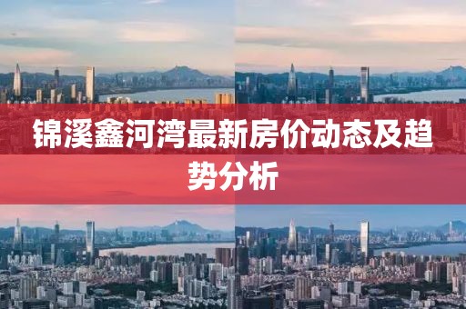 锦溪鑫河湾最新房价动态及趋势分析