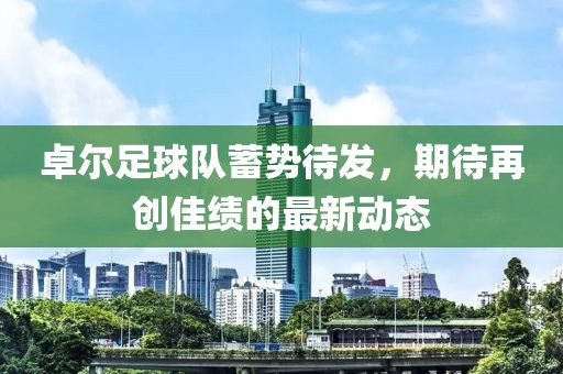 卓尔足球队蓄势待发，期待再创佳绩的最新动态