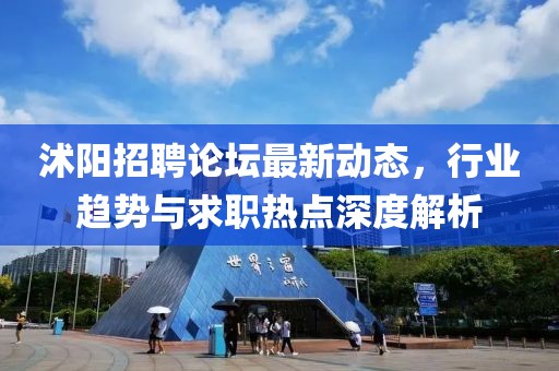 沭阳招聘论坛最新动态，行业趋势与求职热点深度解析