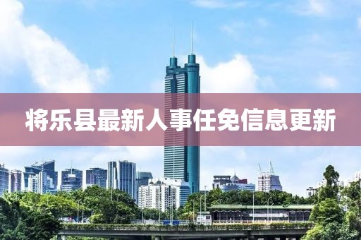 将乐县最新人事任免信息更新