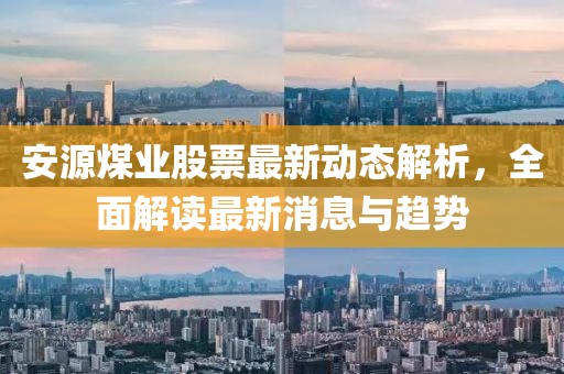 安源煤业股票最新动态解析，全面解读最新消息与趋势