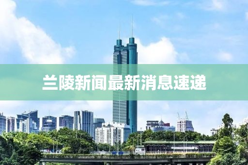 兰陵新闻最新消息速递