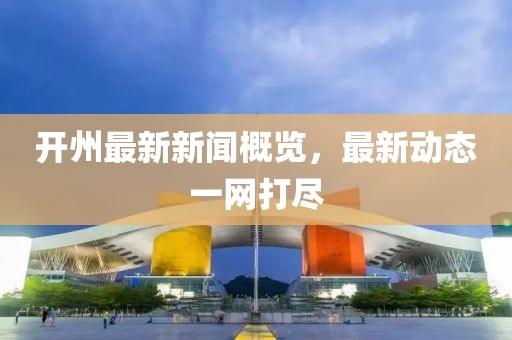 开州最新新闻概览，最新动态一网打尽