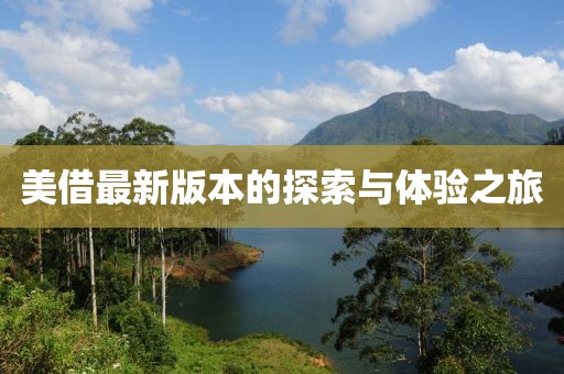 美借最新版本的探索与体验之旅