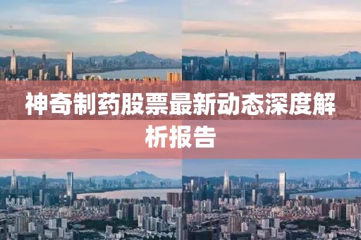 神奇制药股票最新动态深度解析报告