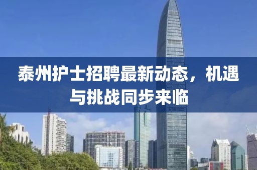 泰州护士招聘最新动态，机遇与挑战同步来临