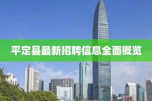 平定县最新招聘信息全面概览