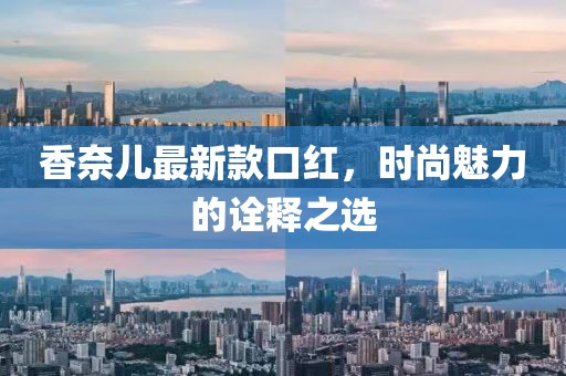 香奈儿最新款口红，时尚魅力的诠释之选