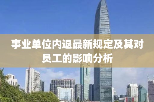 事业单位内退最新规定及其对员工的影响分析