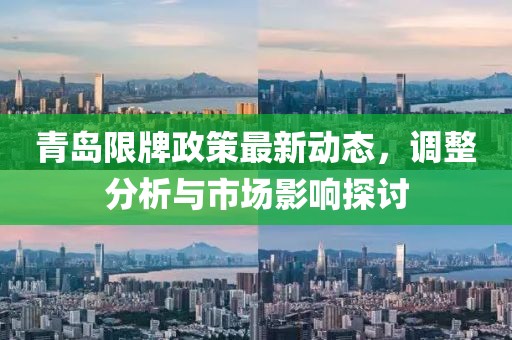 青岛限牌政策最新动态，调整分析与市场影响探讨