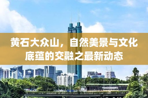 黄石大众山，自然美景与文化底蕴的交融之最新动态
