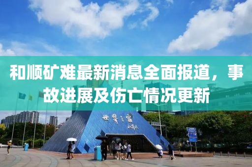 和顺矿难最新消息全面报道，事故进展及伤亡情况更新