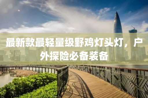 最新款最轻量级野鸡灯头灯，户外探险必备装备