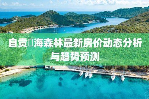 自贡燊海森林最新房价动态分析与趋势预测