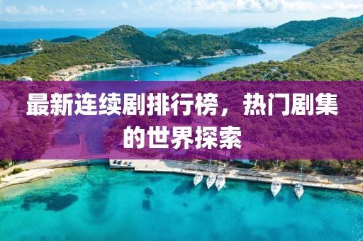 最新连续剧排行榜，热门剧集的世界探索