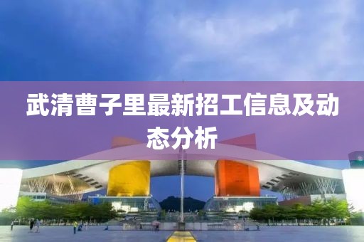 武清曹子里最新招工信息及动态分析