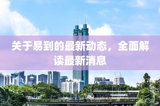 关于易到的最新动态，全面解读最新消息