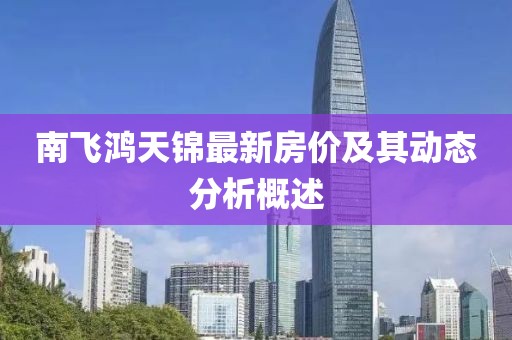 南飞鸿天锦最新房价及其动态分析概述