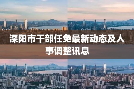 溧阳市干部任免最新动态及人事调整讯息