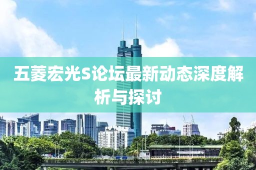 五菱宏光S论坛最新动态深度解析与探讨