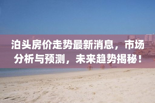 泊头房价走势最新消息，市场分析与预测，未来趋势揭秘！