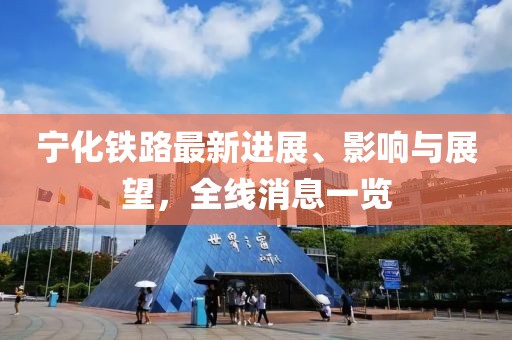 宁化铁路最新进展、影响与展望，全线消息一览