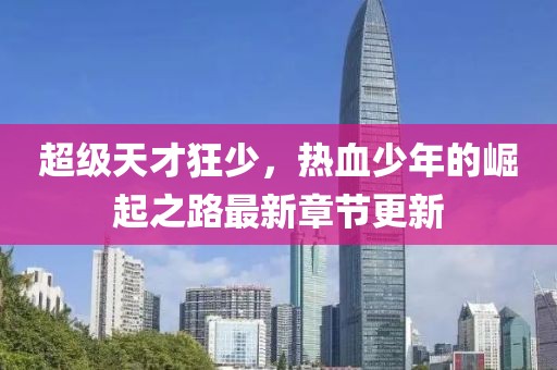超级天才狂少，热血少年的崛起之路最新章节更新