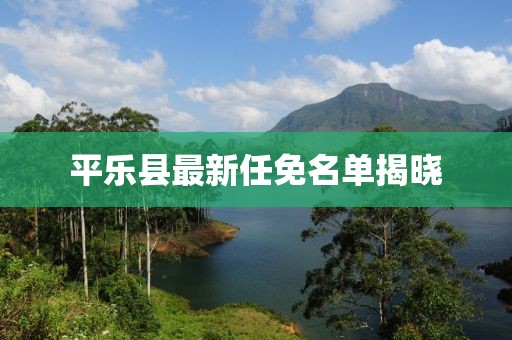 平乐县最新任免名单揭晓