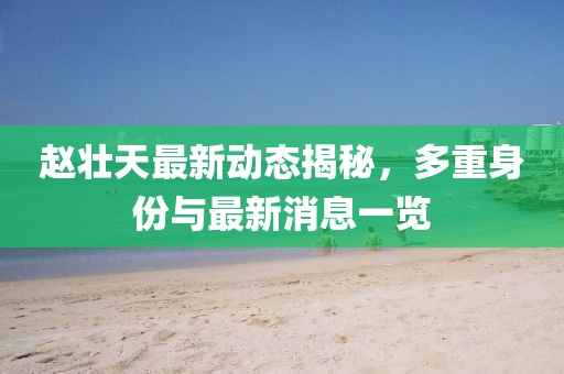 赵壮天最新动态揭秘，多重身份与最新消息一览