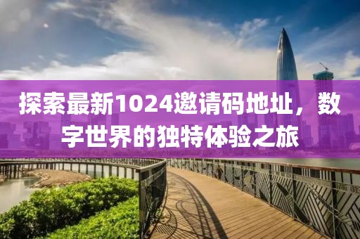 探索最新1024邀请码地址，数字世界的独特体验之旅