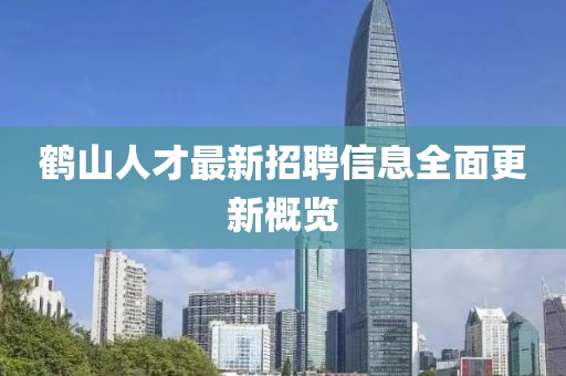 鹤山人才最新招聘信息全面更新概览