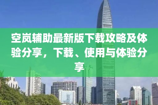 空岚辅助最新版下载攻略及体验分享，下载、使用与体验分享