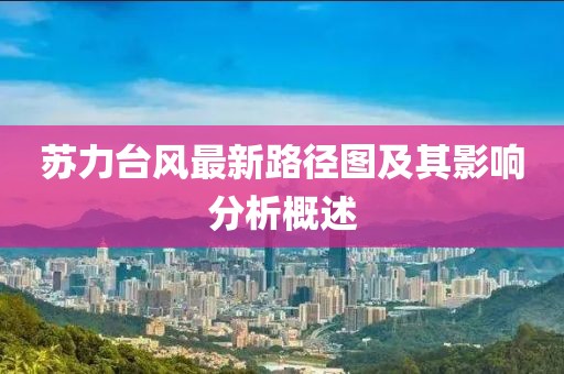 苏力台风最新路径图及其影响分析概述