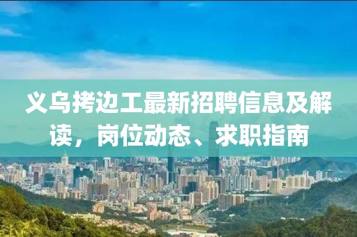 义乌拷边工最新招聘信息及解读，岗位动态、求职指南