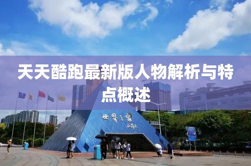 天天酷跑最新版人物解析与特点概述