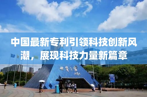 中国最新专利引领科技创新风潮，展现科技力量新篇章