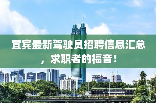 宜宾最新驾驶员招聘信息汇总，求职者的福音！