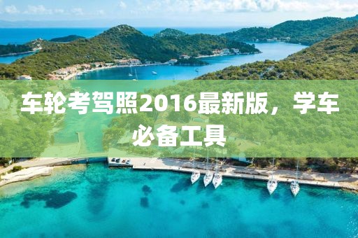 车轮考驾照2016最新版，学车必备工具