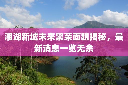 湘湖新城未来繁荣面貌揭秘，最新消息一览无余