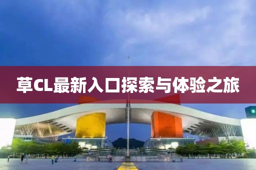草CL最新入口探索与体验之旅