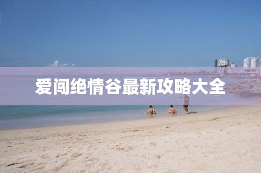 爱闯绝情谷最新攻略大全