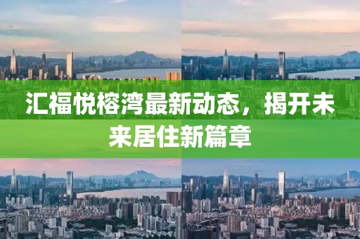 汇福悦榕湾最新动态，揭开未来居住新篇章