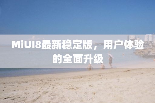MiUI8最新稳定版，用户体验的全面升级